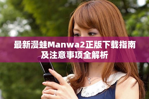 最新漫蛙Manwa2正版下载指南及注意事项全解析