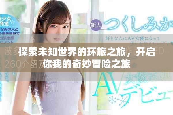 探索未知世界的环旅之旅，开启你我的奇妙冒险之旅