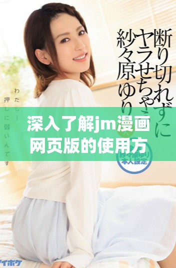 深入了解jm漫画网页版的使用方法与技巧指南