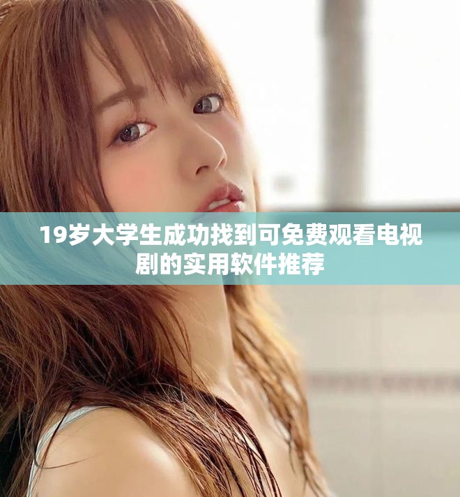 19岁大学生成功找到可免费观看电视剧的实用软件推荐