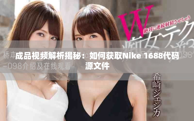 成品视频解析揭秘：如何获取Nike 1688代码源文件