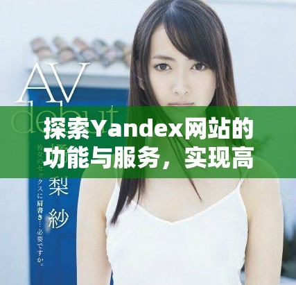 探索Yandex网站的功能与服务，实现高效搜索体验