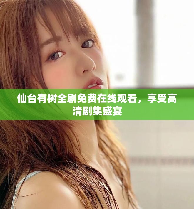 仙台有树全剧免费在线观看，享受高清剧集盛宴