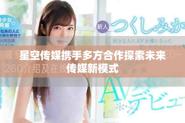 星空传媒携手多方合作探索未来传媒新模式