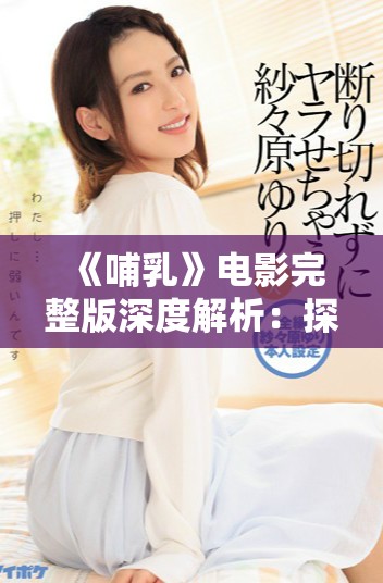 《哺乳》电影完整版深度解析：探讨母爱情感与亲情的交织之旅
