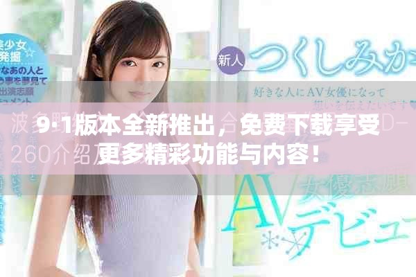 9·1版本全新推出，免费下载享受更多精彩功能与内容！
