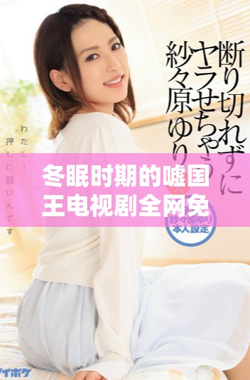 冬眠时期的嘘国王电视剧全网免费观看攻略与资源分享