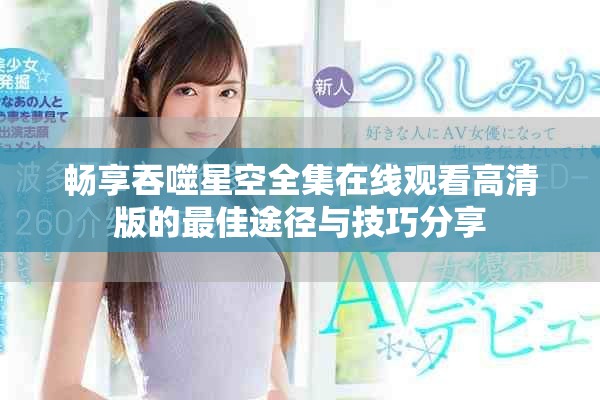 畅享吞噬星空全集在线观看高清版的最佳途径与技巧分享