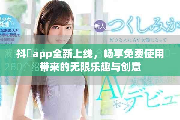 抖抈app全新上线，畅享免费使用带来的无限乐趣与创意