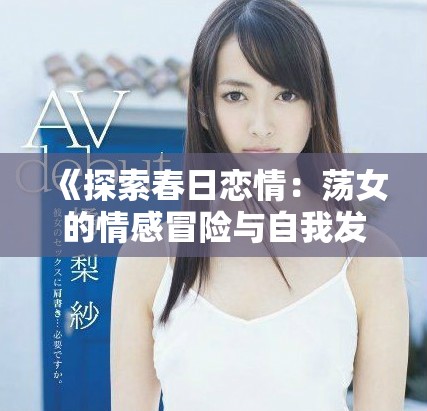 《探索春日恋情：荡女的情感冒险与自我发现之旅》