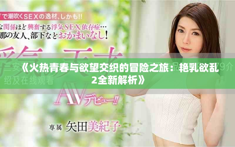 《火热青春与欲望交织的冒险之旅：艳乳欲乱2全新解析》