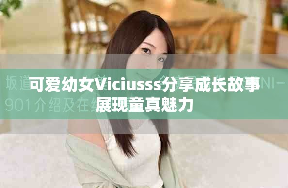 可爱幼女Viciusss分享成长故事展现童真魅力