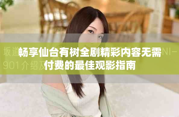 畅享仙台有树全剧精彩内容无需付费的最佳观影指南