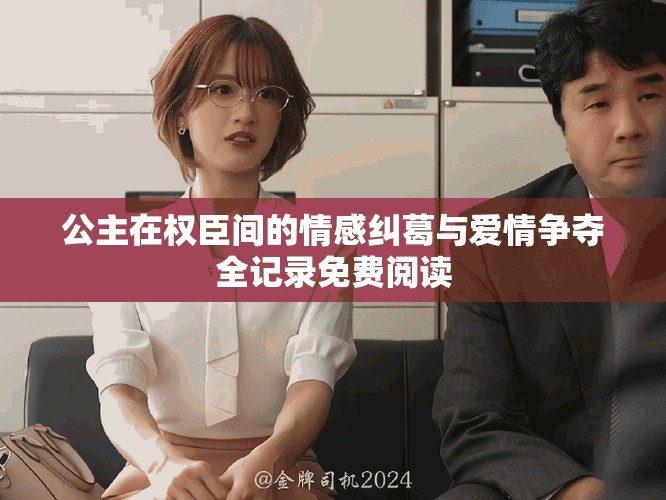 公主在权臣间的情感纠葛与爱情争夺全记录免费阅读