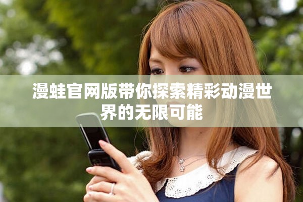漫蛙官网版带你探索精彩动漫世界的无限可能
