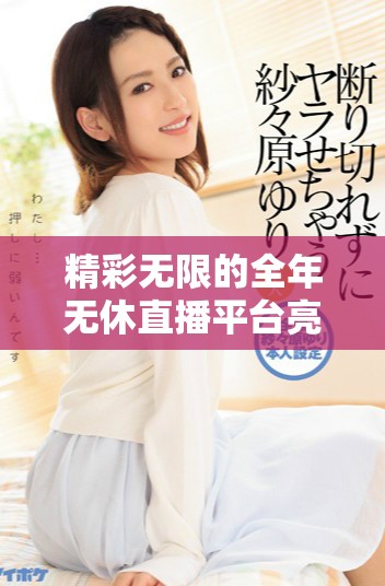 精彩无限的全年无休直播平台亮点揭秘与使用指南