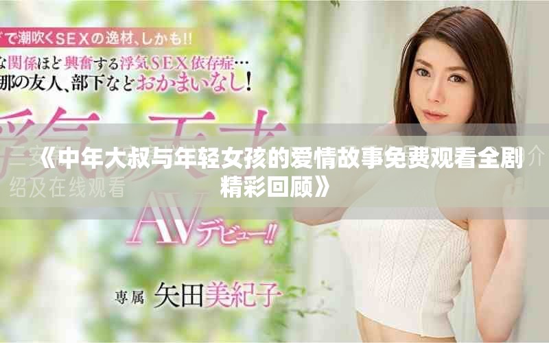 《中年大叔与年轻女孩的爱情故事免费观看全剧精彩回顾》