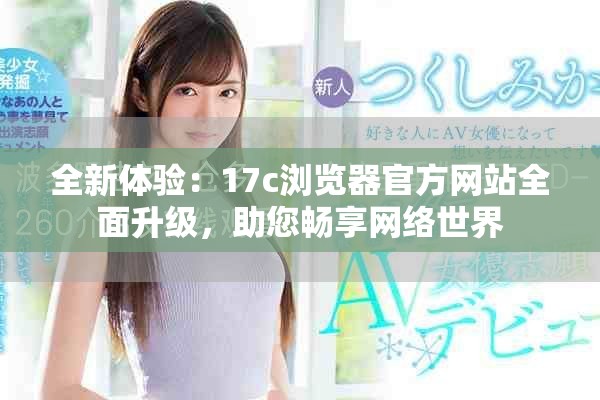 全新体验：17c浏览器官方网站全面升级，助您畅享网络世界