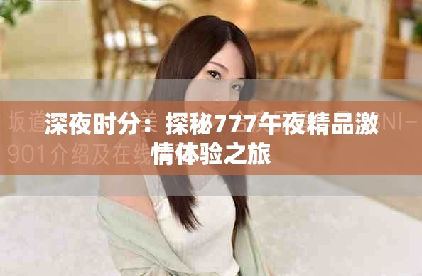 深夜时分：探秘777午夜精品激情体验之旅