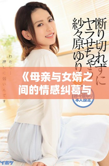 《母亲与女婿之间的情感纠葛与家庭纷争全新剧集上线》