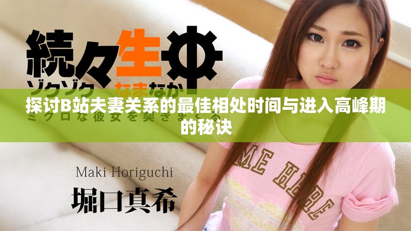 探讨B站夫妻关系的最佳相处时间与进入高峰期的秘诀