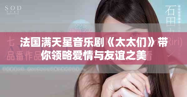 法国满天星音乐剧《太太们》带你领略爱情与友谊之美