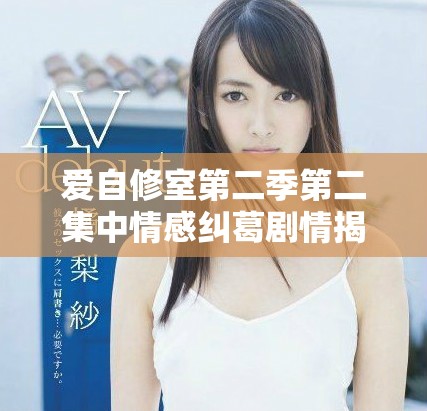 爱自修室第二季第二集中情感纠葛剧情揭秘