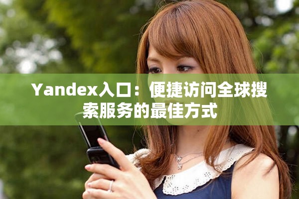 Yandex入口：便捷访问全球搜索服务的最佳方式