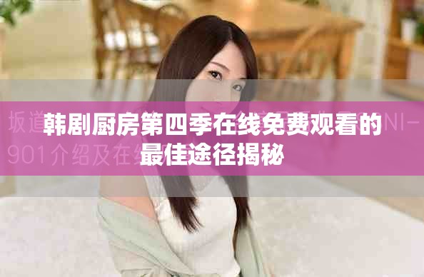 韩剧厨房第四季在线免费观看的最佳途径揭秘