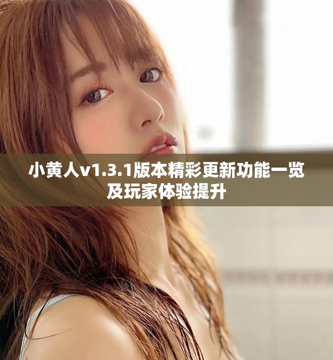 小黄人v1.3.1版本精彩更新功能一览及玩家体验提升