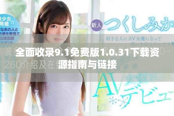 全面收录9.1免费版1.0.31下载资源指南与链接