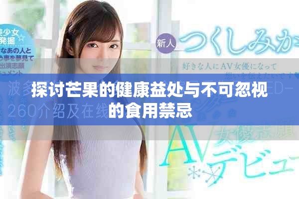 探讨芒果的健康益处与不可忽视的食用禁忌
