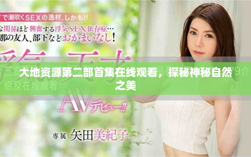 大地资源第二部首集在线观看，探秘神秘自然之美