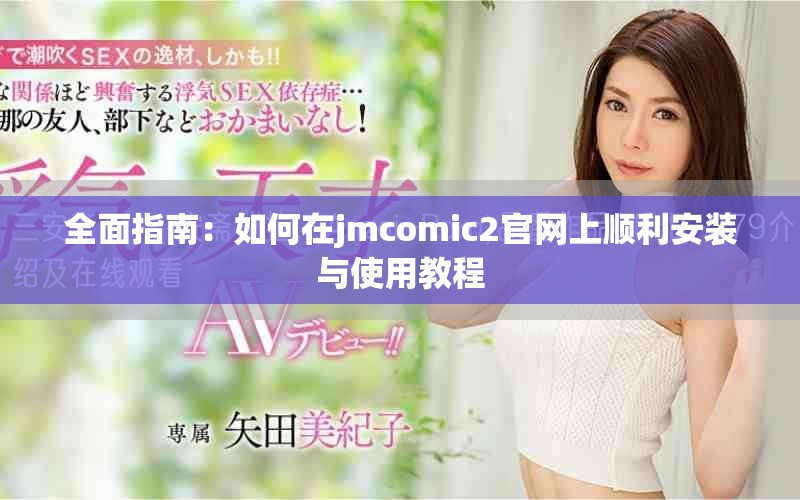 全面指南：如何在jmcomic2官网上顺利安装与使用教程