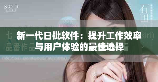 新一代日批软件：提升工作效率与用户体验的最佳选择