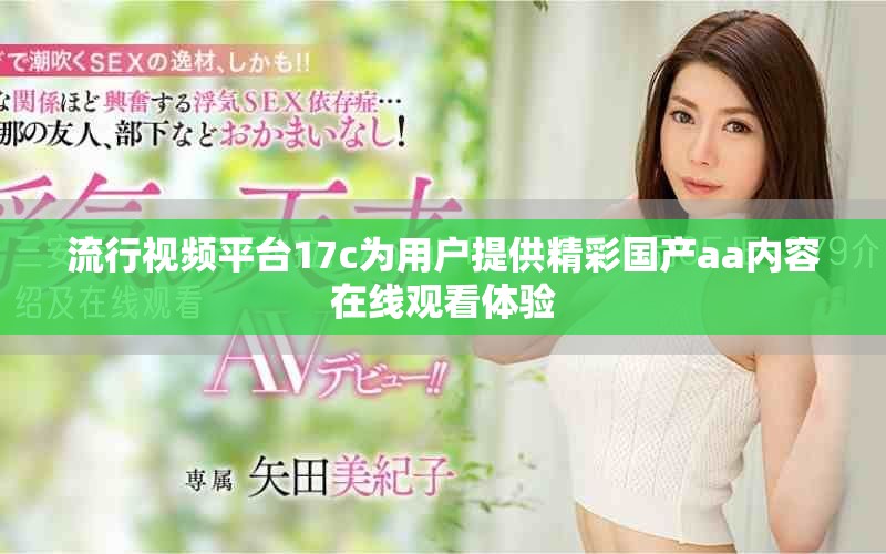 流行视频平台17c为用户提供精彩国产aa内容在线观看体验