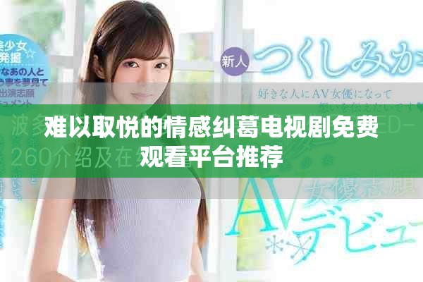 难以取悦的情感纠葛电视剧免费观看平台推荐