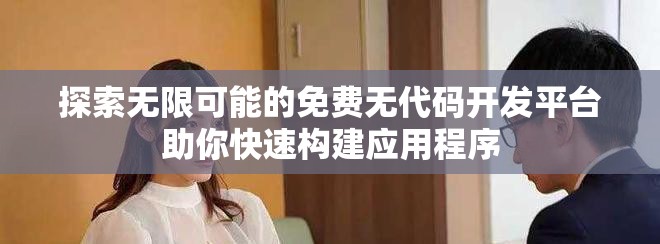 探索无限可能的免费无代码开发平台助你快速构建应用程序