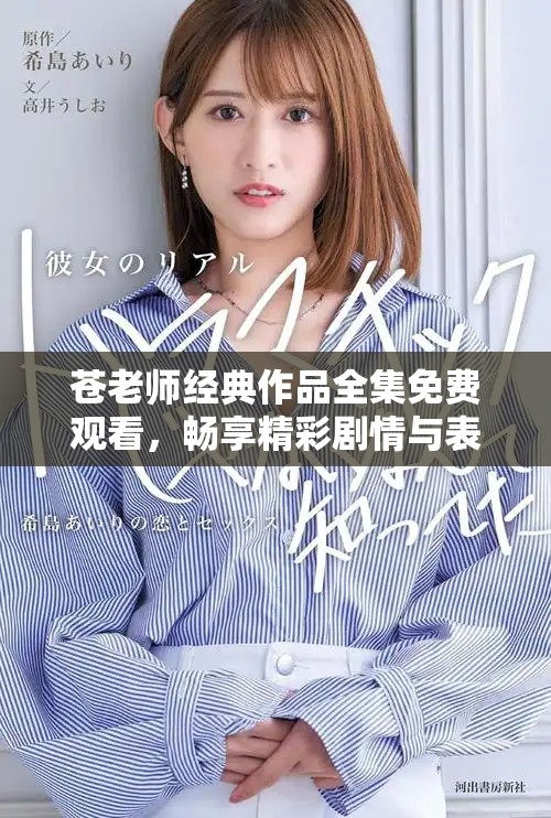 苍老师经典作品全集免费观看，畅享精彩剧情与表演