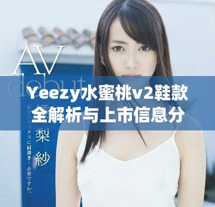 Yeezy水蜜桃v2鞋款全解析与上市信息分享