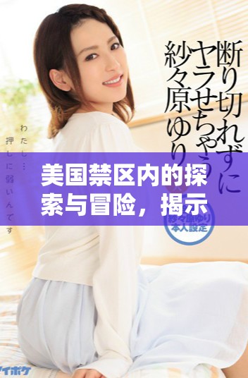 美国禁区内的探索与冒险，揭示未知的神秘世界
