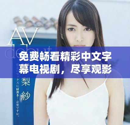 免费畅看精彩中文字幕电视剧，尽享观影乐趣