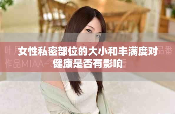 女性私密部位的大小和丰满度对健康是否有影响