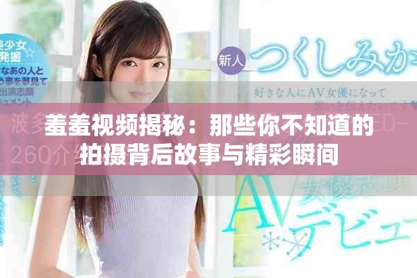 羞羞视频揭秘：那些你不知道的拍摄背后故事与精彩瞬间
