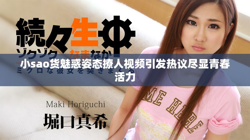 小sao货魅惑姿态撩人视频引发热议尽显青春活力