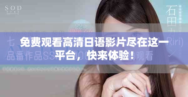 免费观看高清日语影片尽在这一平台，快来体验！