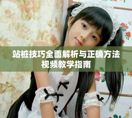 站桩技巧全面解析与正确方法视频教学指南