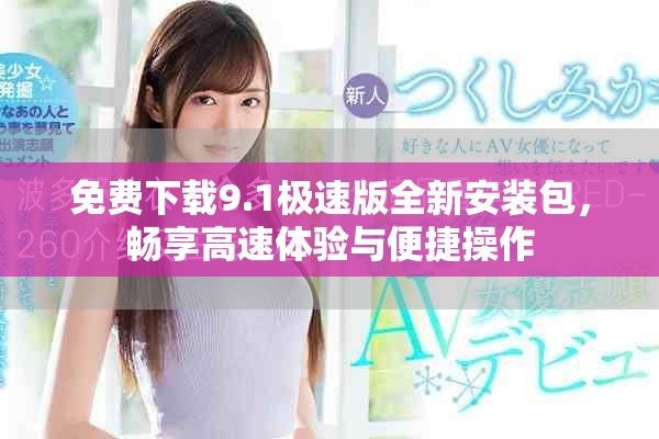 免费下载9.1极速版全新安装包，畅享高速体验与便捷操作