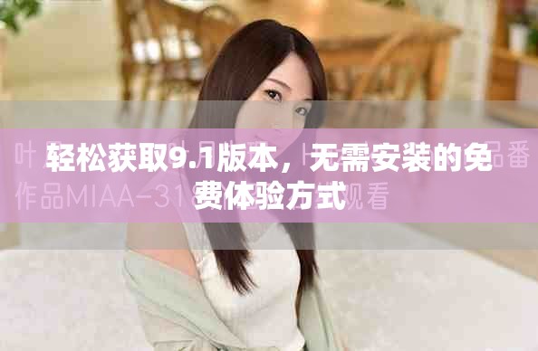 轻松获取9.1版本，无需安装的免费体验方式