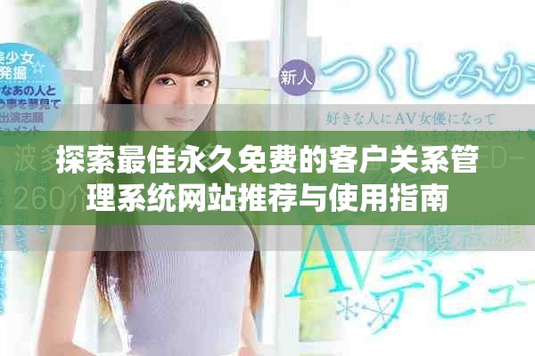 探索最佳永久免费的客户关系管理系统网站推荐与使用指南